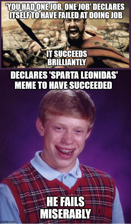 silly rabbit | DECLARES 'SPARTA LEONIDAS'
MEME TO HAVE SUCCEEDED; HE FAILS
MISERABLY | image tagged in memes,bad luck brian | made w/ Imgflip meme maker