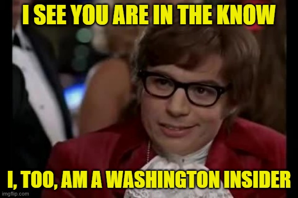 Policy Wonk | I SEE YOU ARE IN THE KNOW; I, TOO, AM A WASHINGTON INSIDER | image tagged in austin powers,i too like to live dangerously,washington dc,politics,cognoscente | made w/ Imgflip meme maker