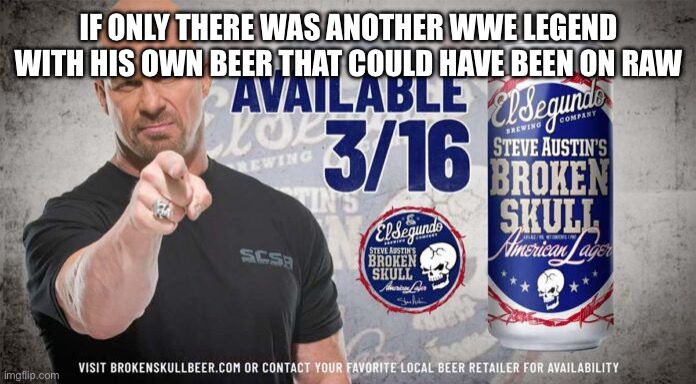 Stone cold | IF ONLY THERE WAS ANOTHER WWE LEGEND WITH HIS OWN BEER THAT COULD HAVE BEEN ON RAW | image tagged in stone cold | made w/ Imgflip meme maker