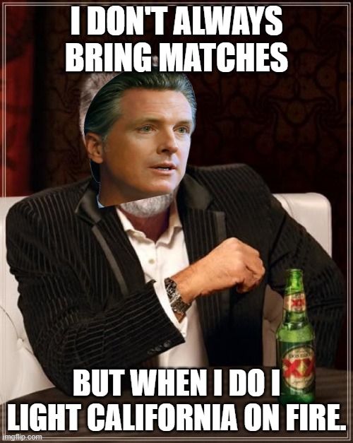 Stay Communist California. Gavin Newsom | I DON'T ALWAYS BRING MATCHES; BUT WHEN I DO I LIGHT CALIFORNIA ON FIRE. | image tagged in memes,the most interesting man in the world,california,democrats,wildfires,communist | made w/ Imgflip meme maker