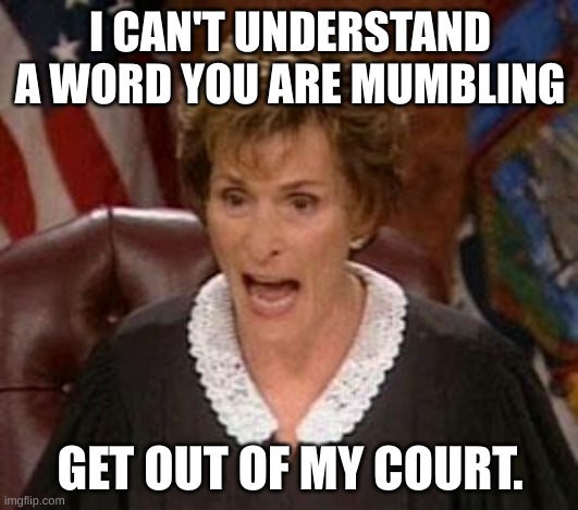 Judge Judy 1 | I CAN'T UNDERSTAND A WORD YOU ARE MUMBLING GET OUT OF MY COURT. | image tagged in judge judy 1 | made w/ Imgflip meme maker