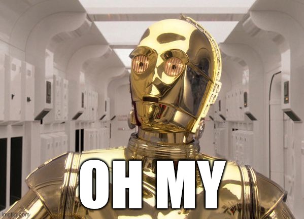 OH MY | image tagged in c-3po | made w/ Imgflip meme maker