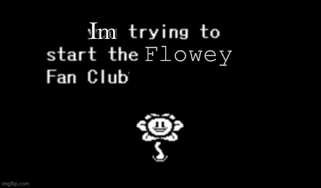 Are you trying to start the ____ fan club? | Flowey Im | image tagged in are you trying to start the ____ fan club | made w/ Imgflip meme maker