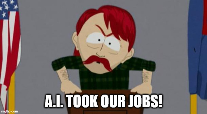 A.I. took jobs | A.I. TOOK OUR JOBS! | image tagged in they took our jobs stance south park | made w/ Imgflip meme maker