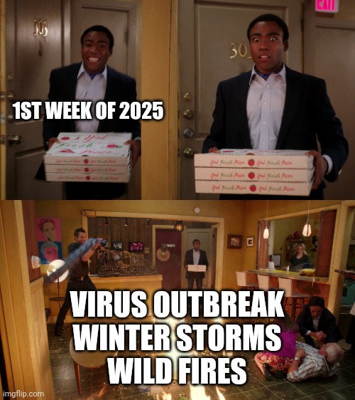 I know I'm a bit late | 1ST WEEK OF 2025; VIRUS OUTBREAK
WINTER STORMS
WILD FIRES | image tagged in community troy pizza meme,memes,2025 | made w/ Imgflip meme maker