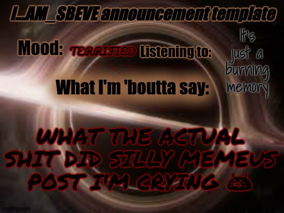 I'M SORRY WHAT?! | It's just a burning memory; TERRIFIED; WHAT THE ACTUAL SHIT DID SILLY MEMEUS POST I'M CRYING 😭 | made w/ Imgflip meme maker