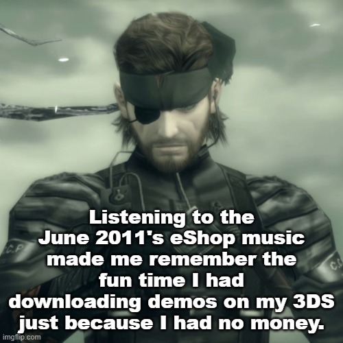 I used to look through the catalog of games I couldn't afford. Good times. | Listening to the June 2011's eShop music made me remember the fun time I had downloading demos on my 3DS just because I had no money. | image tagged in metal gear solid snake | made w/ Imgflip meme maker