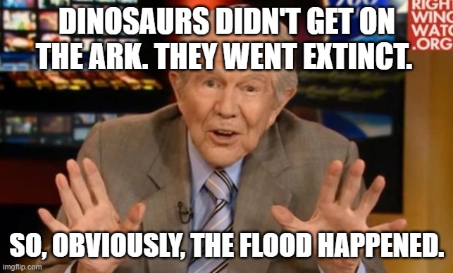 Crazy Old Preacher Man | DINOSAURS DIDN'T GET ON THE ARK. THEY WENT EXTINCT. SO, OBVIOUSLY, THE FLOOD HAPPENED. | image tagged in crazy old preacher man | made w/ Imgflip meme maker