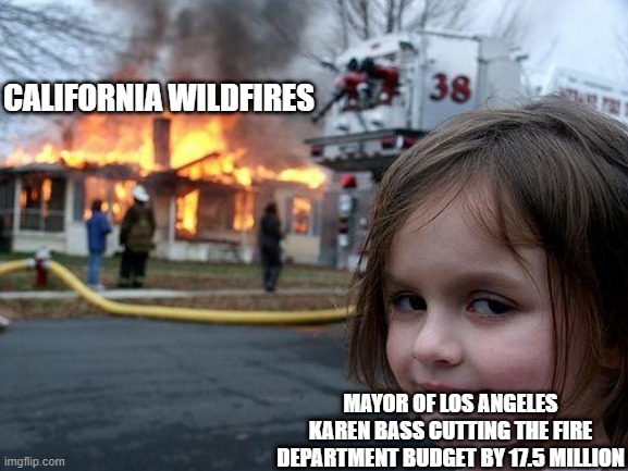 Mayor Of Los Angeles Karen Bass | CALIFORNIA WILDFIRES; MAYOR OF LOS ANGELES KAREN BASS CUTTING THE FIRE DEPARTMENT BUDGET BY 17.5 MILLION | image tagged in memes,disaster girl,wildfires,california,democrats,communist | made w/ Imgflip meme maker