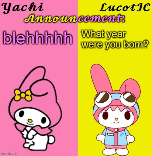 Yachi & LucotIC Duo Announcement Temp | What year were you born? blehhhhh | image tagged in yachi lucotic duo announcement temp | made w/ Imgflip meme maker