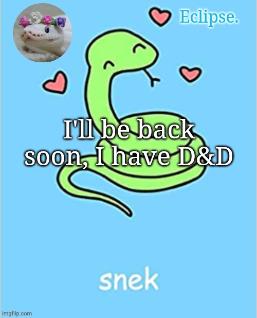 . | I'll be back soon, I have D&D | image tagged in h | made w/ Imgflip meme maker