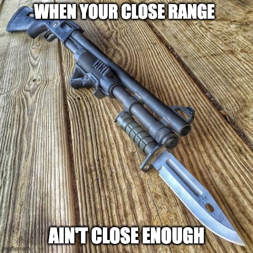 close range | WHEN YOUR CLOSE RANGE; AIN'T CLOSE ENOUGH | image tagged in gun,funny | made w/ Imgflip meme maker