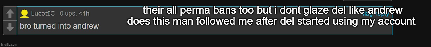 their all perma bans too but i dont glaze del like andrew does this man followed me after del started using my account | made w/ Imgflip meme maker