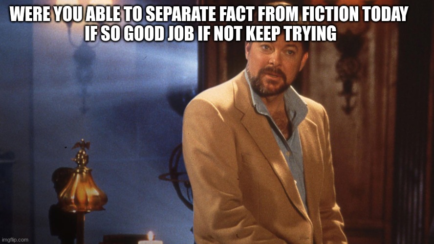 Jonathan frakes | WERE YOU ABLE TO SEPARATE FACT FROM FICTION TODAY 
IF SO GOOD JOB IF NOT KEEP TRYING | image tagged in jonathan frakes | made w/ Imgflip meme maker