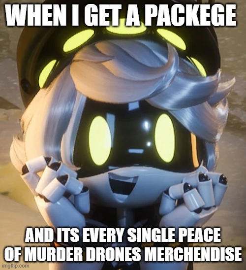 when i get every md plushy | WHEN I GET A PACKEGE; AND ITS EVERY SINGLE PEACE OF MURDER DRONES MERCHENDISE | image tagged in happy n | made w/ Imgflip meme maker