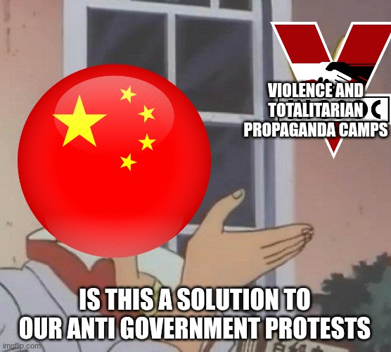 China is up to something illegal | VIOLENCE AND TOTALITARIAN PROPAGANDA CAMPS; IS THIS A SOLUTION TO OUR ANTI GOVERNMENT PROTESTS | image tagged in memes,is this a pigeon | made w/ Imgflip meme maker