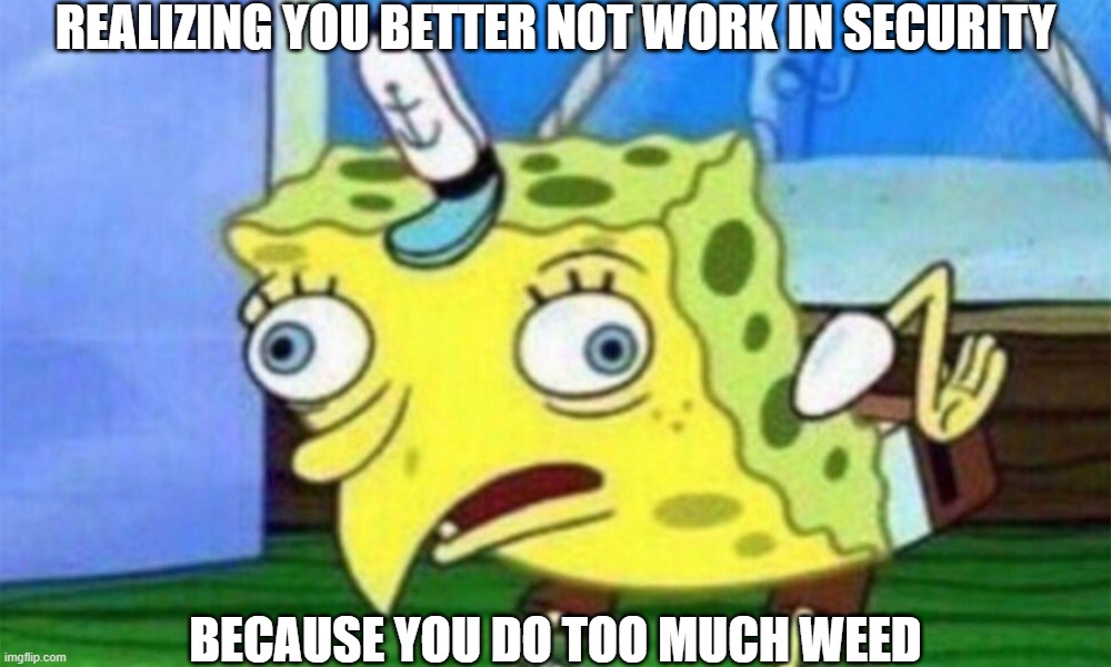 Stoners are Bad Security Guards | REALIZING YOU BETTER NOT WORK IN SECURITY; BECAUSE YOU DO TOO MUCH WEED | image tagged in spongebob stupid,weed,marijuana | made w/ Imgflip meme maker