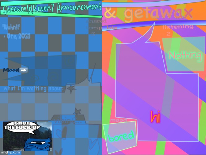 getawax and overworldraven shared announcement template | Nothing; hi; bored | image tagged in getawax and overworldraven shared announcement template | made w/ Imgflip meme maker