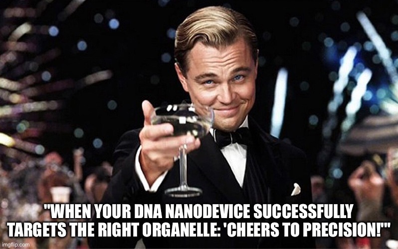 Leonardo DiCaprio raise glass | "WHEN YOUR DNA NANODEVICE SUCCESSFULLY TARGETS THE RIGHT ORGANELLE: 'CHEERS TO PRECISION!'" | image tagged in leonardo dicaprio raise glass | made w/ Imgflip meme maker