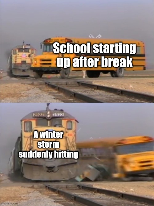 Texas weather is crazy tbh | School starting up after break; A winter storm suddenly hitting | image tagged in train crashes bus | made w/ Imgflip meme maker