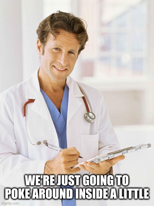Doctor | WE'RE JUST GOING TO POKE AROUND INSIDE A LITTLE | image tagged in doctor | made w/ Imgflip meme maker