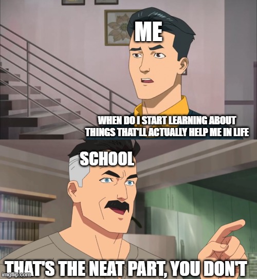 That's the neat part, you don't | ME; WHEN DO I START LEARNING ABOUT THINGS THAT'LL ACTUALLY HELP ME IN LIFE; SCHOOL; THAT'S THE NEAT PART, YOU DON'T | image tagged in that's the neat part you don't,memes,school memes | made w/ Imgflip meme maker