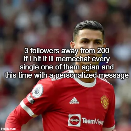 btw this will take me time | 3 followers away from 200 if i hit it ill memechat every single one of them agian and this time with a personalized message | image tagged in ronaldo | made w/ Imgflip meme maker