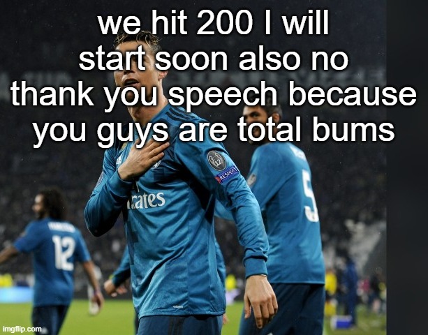 jk ill make one maybe | we hit 200 I will start soon also no thank you speech because you guys are total bums | image tagged in ronaldo | made w/ Imgflip meme maker