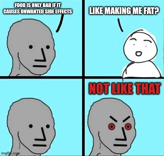 NPC not like that | FOOD IS ONLY BAD IF IT CAUSES UNWANTED SIDE EFFECTS; LIKE MAKING ME FAT? | image tagged in npc not like that | made w/ Imgflip meme maker