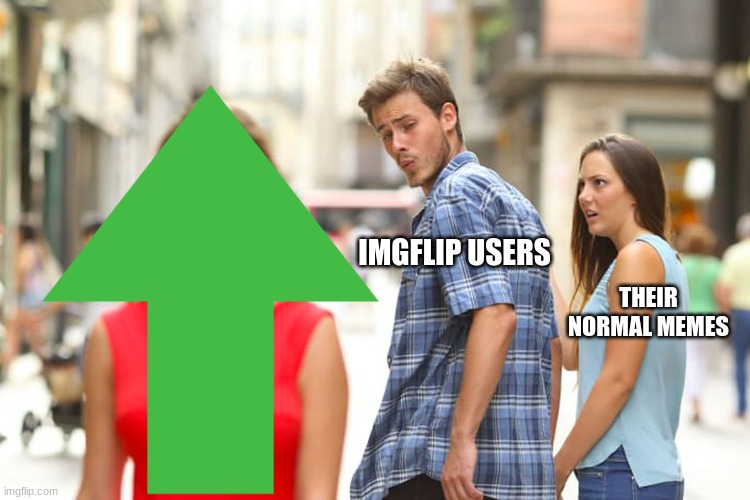 upvote beggars sad backstory | IMGFLIP USERS; THEIR NORMAL MEMES | image tagged in memes,distracted boyfriend | made w/ Imgflip meme maker