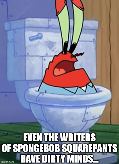 no words needeth be spoken | EVEN THE WRITERS OF SPONGEBOB SQUAREPANTS HAVE DIRTY MINDS... | image tagged in spongebob | made w/ Imgflip meme maker