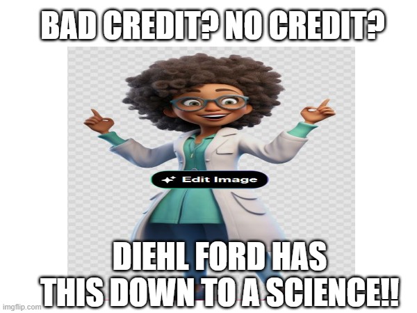 Science | BAD CREDIT? NO CREDIT? DIEHL FORD HAS THIS DOWN TO A SCIENCE!! | image tagged in credit | made w/ Imgflip meme maker