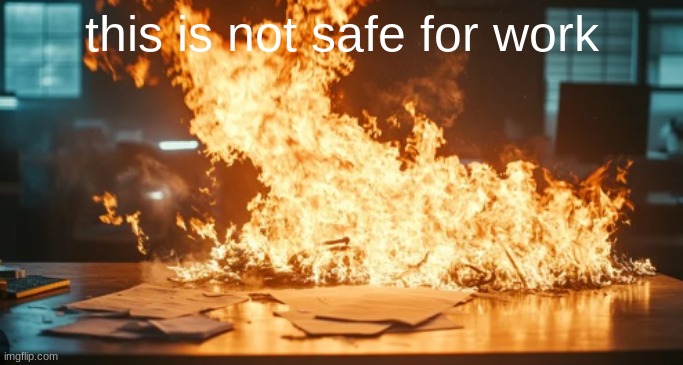 not safe for work | this is not safe for work | image tagged in fire,nsfw,custom template | made w/ Imgflip meme maker