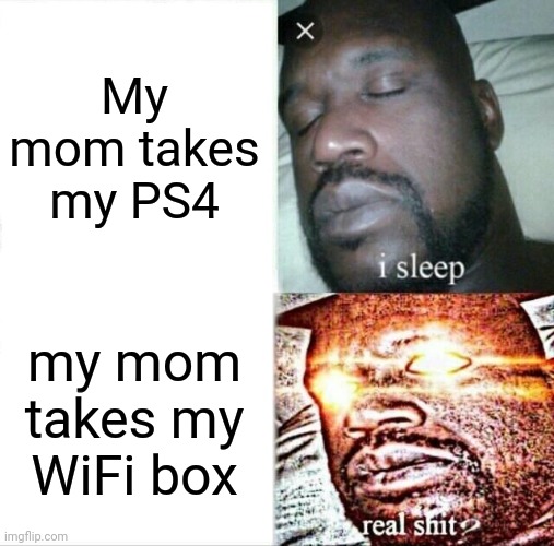 meme | My mom takes my PS4; my mom takes my WiFi box | image tagged in memes,sleeping shaq | made w/ Imgflip meme maker