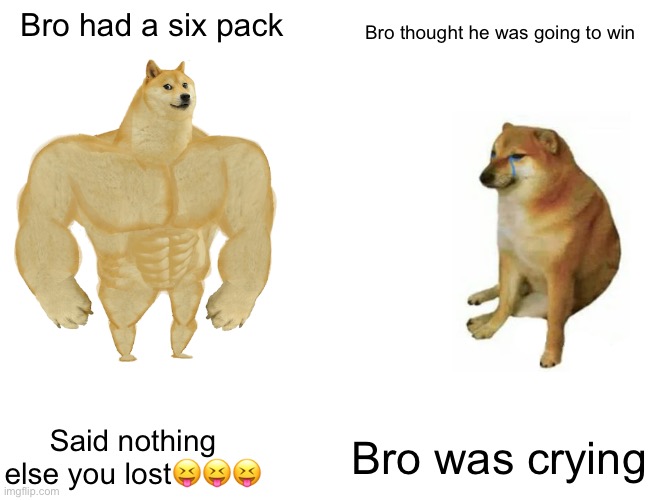 Bro is cooked | Bro had a six pack; Bro thought he was going to win; Bro was crying; Said nothing else you lost😝😝😝 | image tagged in memes,buff doge vs cheems | made w/ Imgflip meme maker