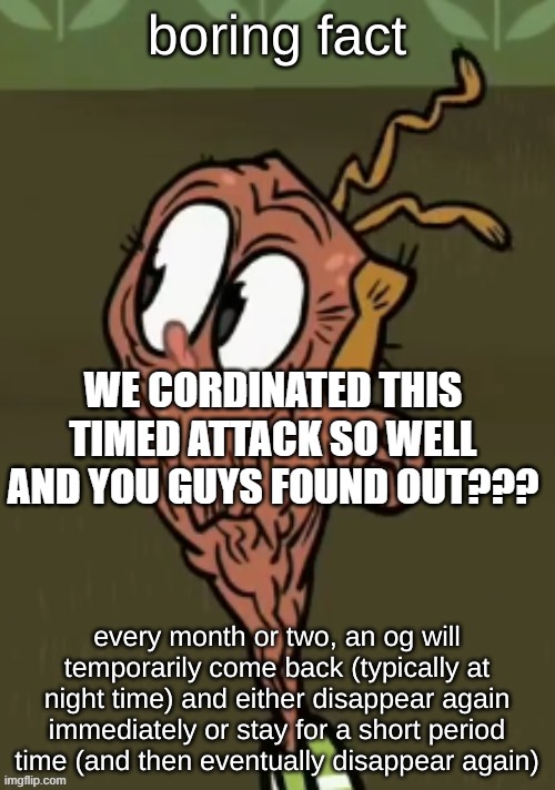 i might do this soon?? | WE CORDINATED THIS TIMED ATTACK SO WELL AND YOU GUYS FOUND OUT??? | made w/ Imgflip meme maker