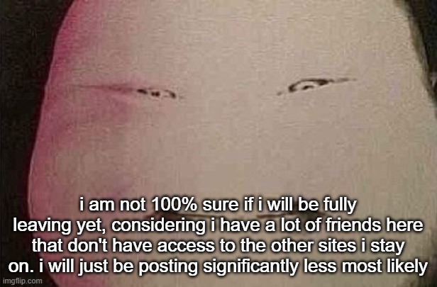 majin buu | i am not 100% sure if i will be fully leaving yet, considering i have a lot of friends here that don't have access to the other sites i stay on. i will just be posting significantly less most likely | image tagged in majin buu | made w/ Imgflip meme maker