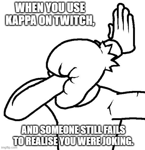 Extreme Facepalm | WHEN YOU USE KAPPA ON TWITCH, AND SOMEONE STILL FAILS TO REALISE YOU WERE JOKING. | image tagged in extreme facepalm | made w/ Imgflip meme maker