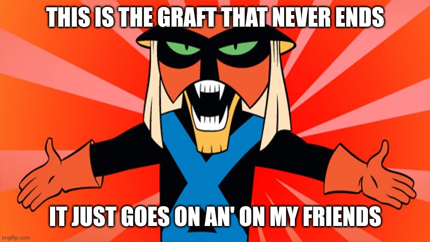 brak | THIS IS THE GRAFT THAT NEVER ENDS IT JUST GOES ON AN' ON MY FRIENDS | image tagged in brak | made w/ Imgflip meme maker