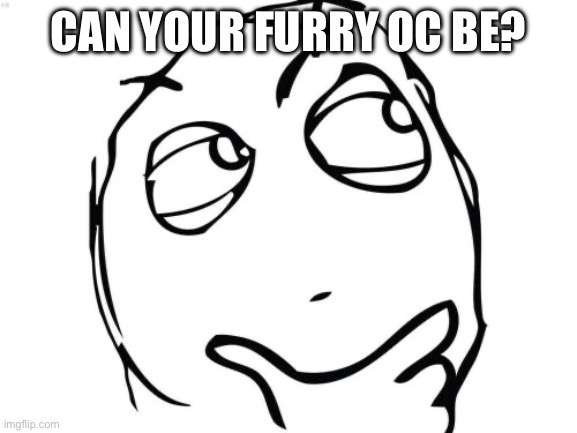 Question Rage Face | CAN YOUR FURRY OC BE? A ELEMENTAL/ANIMAL | image tagged in memes,question rage face | made w/ Imgflip meme maker