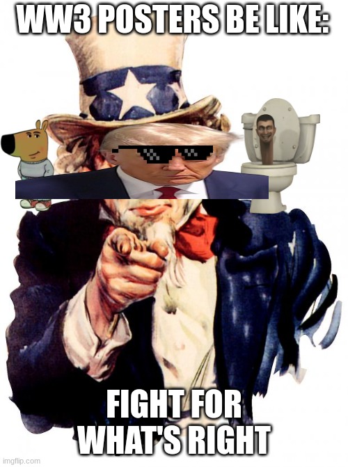 This meme is soooo bad. Please downvote. | WW3 POSTERS BE LIKE:; FIGHT FOR WHAT'S RIGHT | image tagged in memes,uncle sam | made w/ Imgflip meme maker