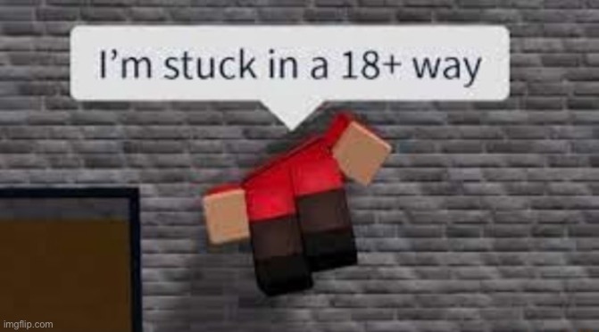 I'm stuck in a 18+ way | image tagged in i'm stuck in a 18 way | made w/ Imgflip meme maker