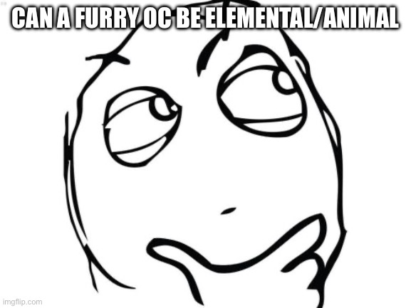 Question Rage Face Meme | CAN A FURRY OC BE ELEMENTAL/ANIMAL | image tagged in memes,question rage face | made w/ Imgflip meme maker