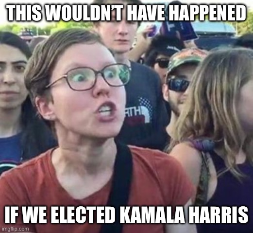 Trigger a Leftist | THIS WOULDN’T HAVE HAPPENED IF WE ELECTED KAMALA HARRIS | image tagged in trigger a leftist | made w/ Imgflip meme maker