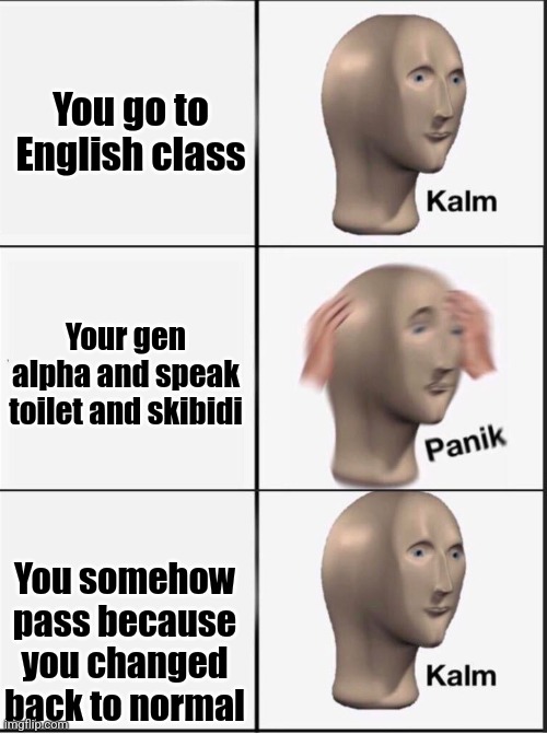 Wait until Gen alpha kids go to English class | You go to English class; Your gen alpha and speak toilet and skibidi; You somehow pass because you changed back to normal | image tagged in reverse kalm panik | made w/ Imgflip meme maker