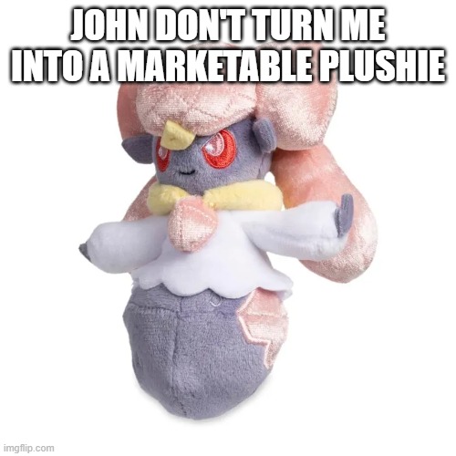Diancie Plush.mp3 | JOHN DON'T TURN ME INTO A MARKETABLE PLUSHIE | image tagged in kessho | made w/ Imgflip meme maker