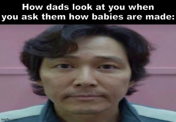 Real | How dads look at you when you ask them how babies are made: | made w/ Imgflip meme maker