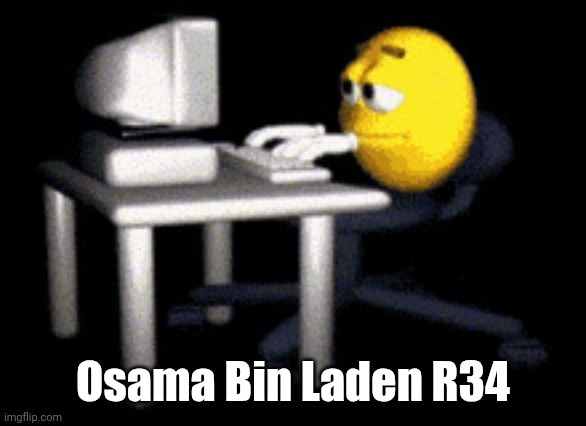 . | Osama Bin Laden R34 | image tagged in sad typing emoji | made w/ Imgflip meme maker