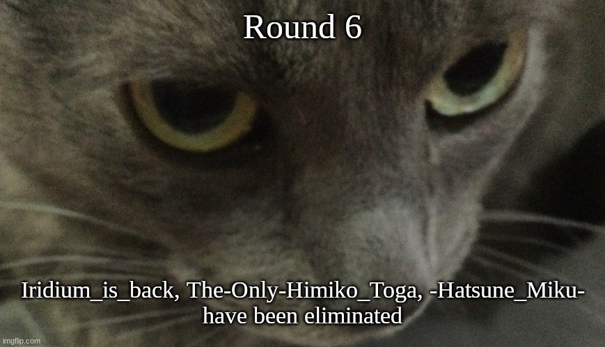 This is the end of season 3 pt 1. I will resume after I get back from The Axe throwing range | Round 6; Iridium_is_back, The-Only-Himiko_Toga, -Hatsune_Miku-
have been eliminated | image tagged in sweetie | made w/ Imgflip meme maker