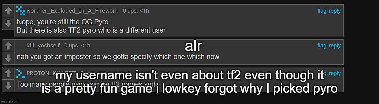 alr; my username isn't even about tf2 even though it is a pretty fun game i lowkey forgot why I picked pyro | made w/ Imgflip meme maker